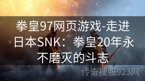 拳皇97网页游戏-走进日本SNK：拳皇20年永不磨灭的斗志