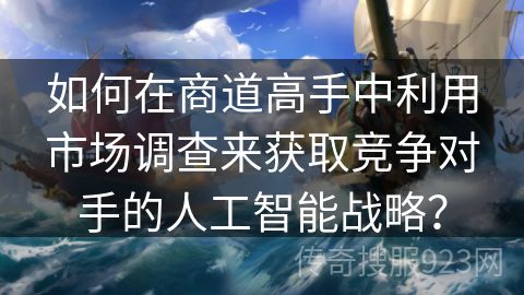 如何在商道高手中利用市场调查来获取竞争对手的人工智能战略？