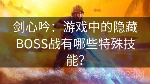 剑心吟：游戏中的隐藏BOSS战有哪些特殊技能？