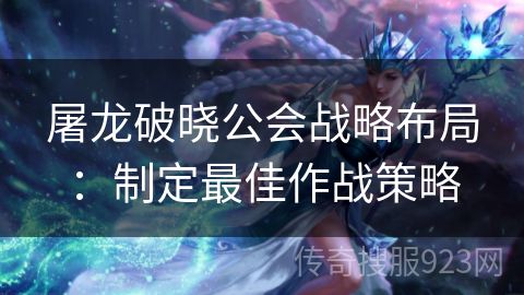 屠龙破晓公会战略布局：制定最佳作战策略