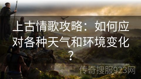 上古情歌攻略：如何应对各种天气和环境变化？