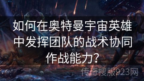 如何在奥特曼宇宙英雄中发挥团队的战术协同作战能力？