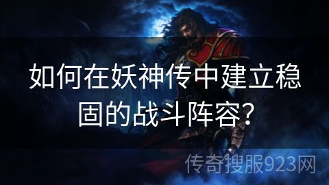 如何在妖神传中建立稳固的战斗阵容？