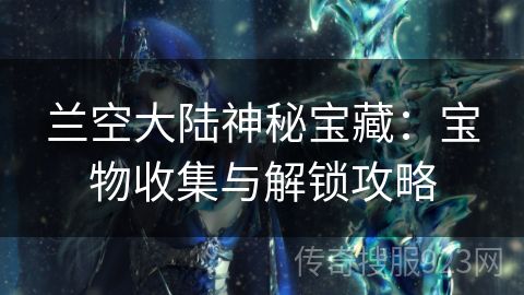 兰空大陆神秘宝藏：宝物收集与解锁攻略