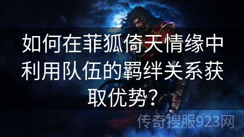 如何在菲狐倚天情缘中利用队伍的羁绊关系获取优势？