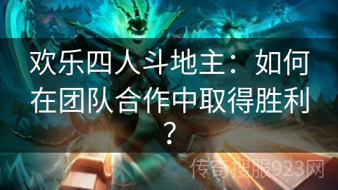 欢乐四人斗地主：如何在团队合作中取得胜利？