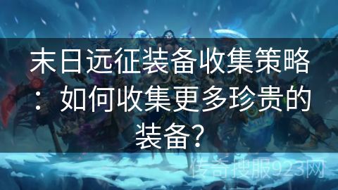 末日远征装备收集策略：如何收集更多珍贵的装备？