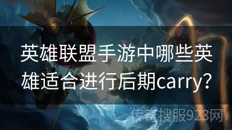 英雄联盟手游中哪些英雄适合进行后期carry？