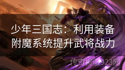 少年三国志：利用装备附魔系统提升武将战力