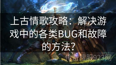 上古情歌攻略：解决游戏中的各类BUG和故障的方法？