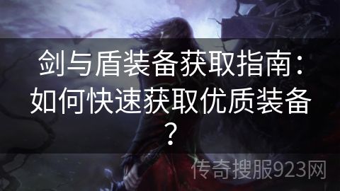 剑与盾装备获取指南：如何快速获取优质装备？