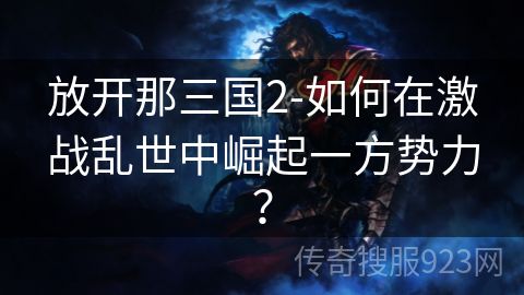 放开那三国2-如何在激战乱世中崛起一方势力？