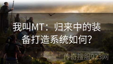 我叫MT：归来中的装备打造系统如何？