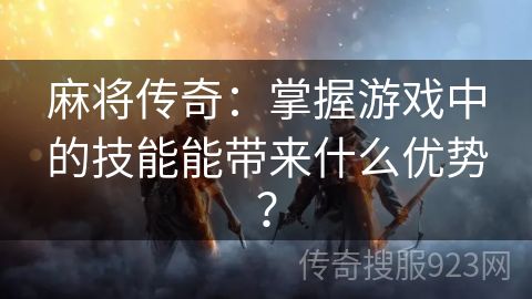 麻将传奇：掌握游戏中的技能能带来什么优势？