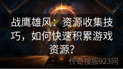 战鹰雄风：资源收集技巧，如何快速积累游戏资源？