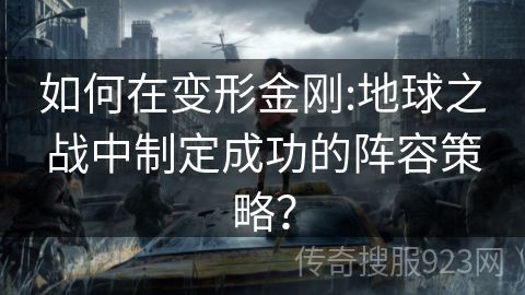 如何在变形金刚:地球之战中制定成功的阵容策略？