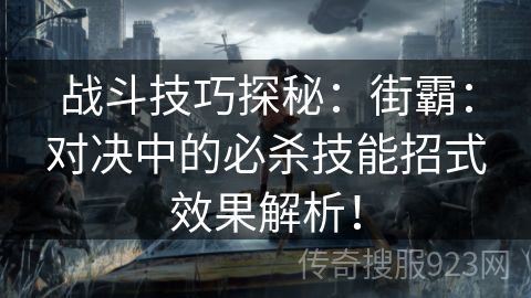 战斗技巧探秘：街霸：对决中的必杀技能招式效果解析！