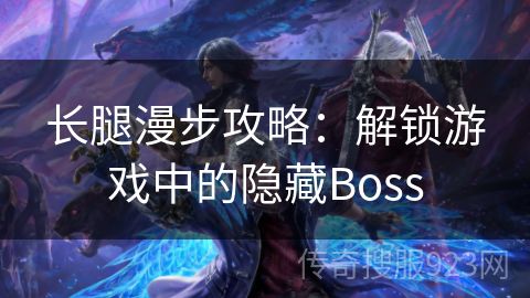 长腿漫步攻略：解锁游戏中的隐藏Boss