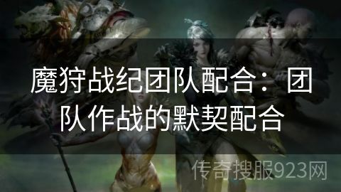 魔狩战纪团队配合：团队作战的默契配合