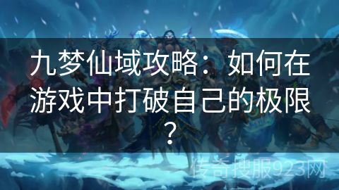 九梦仙域攻略：如何在游戏中打破自己的极限？