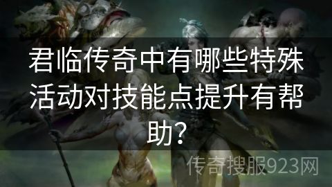 君临传奇中有哪些特殊活动对技能点提升有帮助？