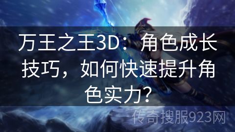 万王之王3D：角色成长技巧，如何快速提升角色实力？