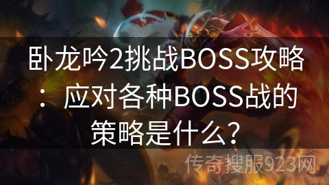 卧龙吟2挑战BOSS攻略：应对各种BOSS战的策略是什么？