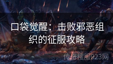 口袋觉醒：击败邪恶组织的征服攻略