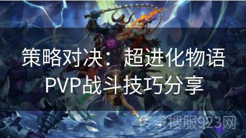 策略对决：超进化物语PVP战斗技巧分享