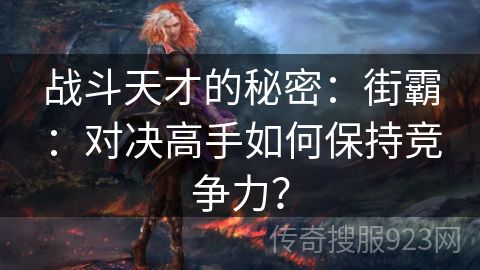 战斗天才的秘密：街霸：对决高手如何保持竞争力？