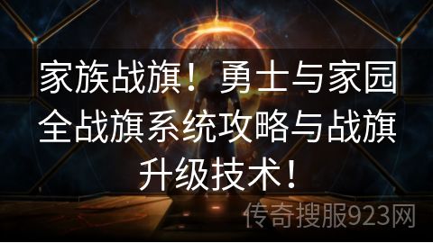 家族战旗！勇士与家园全战旗系统攻略与战旗升级技术！