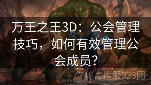 万王之王3D：公会管理技巧，如何有效管理公会成员？