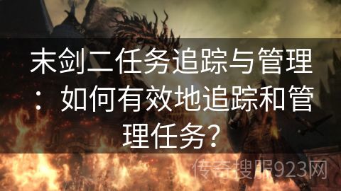 末剑二任务追踪与管理：如何有效地追踪和管理任务？