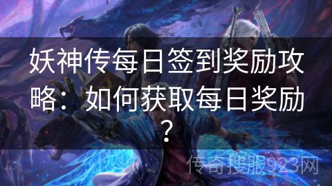 妖神传每日签到奖励攻略：如何获取每日奖励？