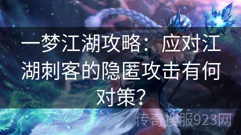 一梦江湖攻略：应对江湖刺客的隐匿攻击有何对策？