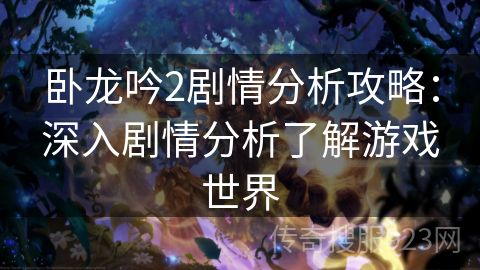 卧龙吟2剧情分析攻略：深入剧情分析了解游戏世界