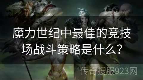 魔力世纪中最佳的竞技场战斗策略是什么？