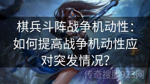 棋兵斗阵战争机动性：如何提高战争机动性应对突发情况？