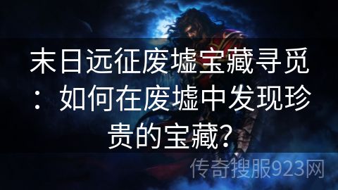 末日远征废墟宝藏寻觅：如何在废墟中发现珍贵的宝藏？