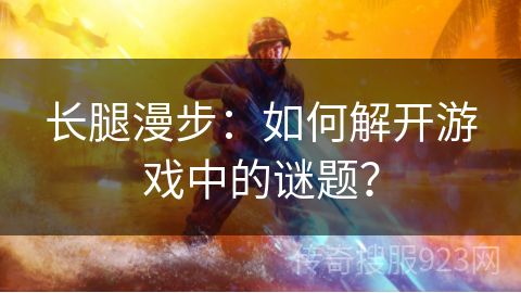 长腿漫步：如何解开游戏中的谜题？