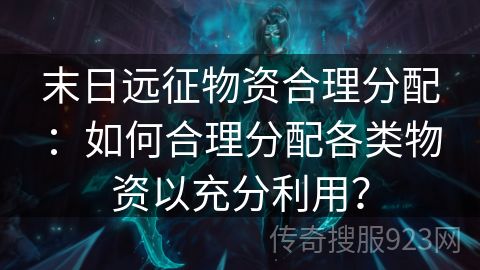 末日远征物资合理分配：如何合理分配各类物资以充分利用？