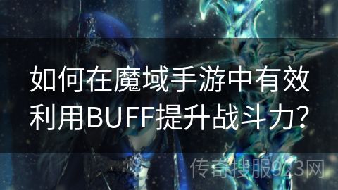 如何在魔域手游中有效利用BUFF提升战斗力？