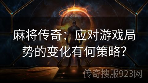 麻将传奇：应对游戏局势的变化有何策略？