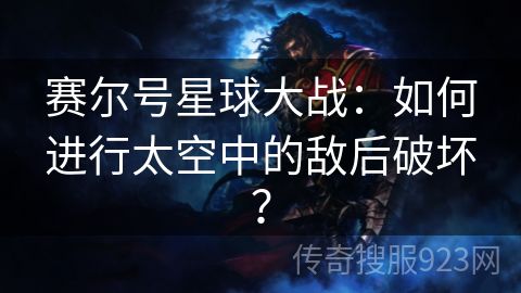 赛尔号星球大战：如何进行太空中的敌后破坏？