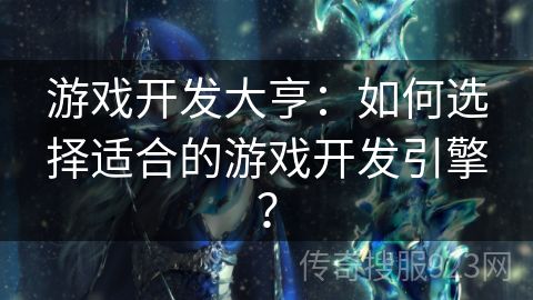 游戏开发大亨：如何选择适合的游戏开发引擎？