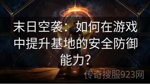 末日空袭：如何在游戏中提升基地的安全防御能力？