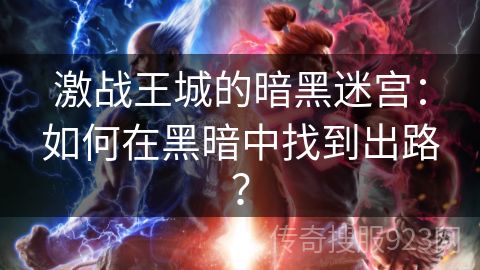 激战王城的暗黑迷宫：如何在黑暗中找到出路？