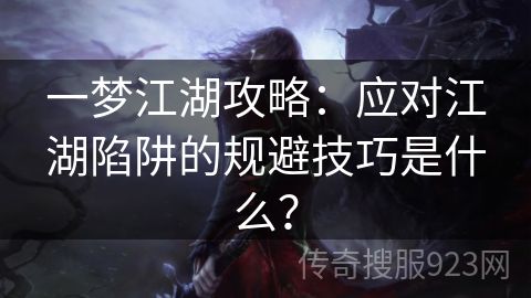 一梦江湖攻略：应对江湖陷阱的规避技巧是什么？