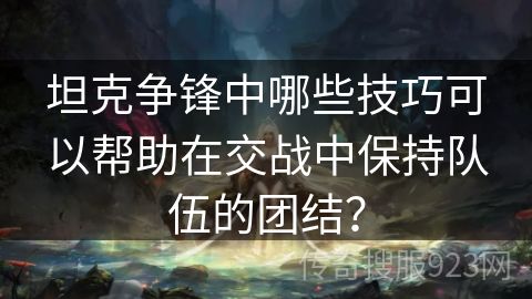 坦克争锋中哪些技巧可以帮助在交战中保持队伍的团结？