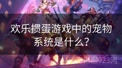 欢乐掼蛋游戏中的宠物系统是什么？